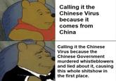 Calling it the Chinese Virus because it comes from China Calling it the Chinese Virus because the Chinese Government murdered whistleblowers and lied about it, causing this whole shitshow in the first place.