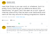 chocken smirk @beanytuesday neat that iDubs is pro sex work or whatever, but it is pretty funny that he got so defensive about this reactionary 'oh god I can't be seen as a cuck' type of internet masculinity that he bent over backwards and went all the way around to being progressive. bizarre 12:25 AM - Mar 30, 2020 · Twitter Web App 34 Retweets 373 Likes chocken smirk @beanytuesday - 1Oh Replying to @beanytuesday any normal person who isn't bathed in insane anti-sjw internet culture would just shrug and go "cool I have a pornstar girlfriend" and not really give a s--- 203
