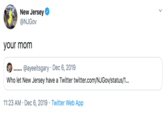 New Jersey @NJGOV your mom @ayeeitsgary · Dec 6, 2019 .... .. Who let New Jersey have a Twitter twitter.com/NJGOV/status/1... 11:23 AM · Dec 6, 2019 · Twitter Web App