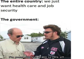 The entire country: we just want health care and job security The government: 05 I'm gonna pay you $1200 to f--- off.