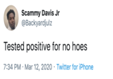 Scammy Davis Jr @Backyardjulz Tested positive for no hoes 7:34 PM · Mar 12, 2020 · Twitter for iPhone
