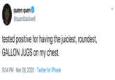 queen quen @quenblackwell tested positive for having the juiciest, roundest, GALLON JUGS on my chest. 9:04 PM · Mar 29, 2020 · Twitter for iPhone