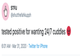 STFU @shutthefahkupph tested positive for wanting 24/7 cuddles 6:01 AM · Mar 31, 2020 · Twitter for iPhone