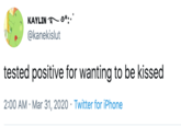 KAYLIN T *:.* @kanekislut tested positive for wanting to be kissed 2:00 AM · Mar 31, 2020 · Twitter for iPhone