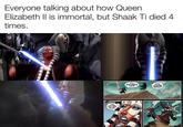 Everyone talking about how Queen Elizabeth Il is immortal, but Shaak Ti died 4 times. MASTER ANOTHER