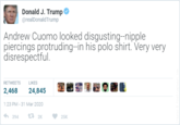 Donald J. Trump @realDonaldTrump Andrew Cuomo looked disgusting-nipple piercings protruding-in his polo shirt. Very very disrespectful. RETWEETS LIKES 2,468 24,845 1:23 PM - 31 Mar 2020 394 13 2K 25K