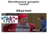 Nonbinary people: *exist* Marvel: SNOWFLAKE SAFESPACE music BAND HOW DO YOU DO, FELLOW queers?