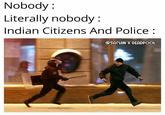 Nobody : Literally nobody: Indian Citizens And Police: @SACHIN X DEADPOOL