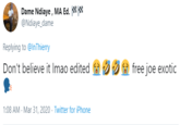 Dame Ndiaye , MA Ed. * * @Ndiaye_dame Replying to @InThierry Don't believe it Imao edited free joe exotic 1:08 AM - Mar 31, 2020 · Twitter for iPhone