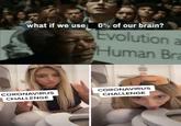 what if we use 0% of our brain? Evolution a Human Bra CORONAVIRUS CORONAVIRUS CHALLENGE CHALLENGE