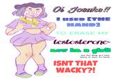 Oi Josuke! I USED [THE HAND) TO ERASE MY testosterone "Оле 201 now im a girl and this blonde guy keeps asking to touch my hands. ISNT THAT WACKY?!