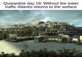 Quarantine day 19: Without the water traffic Atlantis returns to the surface