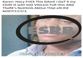 Karen: Holy FrICk This GAmE i GoT 4 my ChilD IS WAY toO ViOLent FOR HIm ANd TheRE's NotHinG AbOut THat oN thE box!!!11!1!1 ESRB Amlajoke to you?