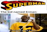 CUPERMAN The kid named Erman: u/md_kaif WAZZAAAAAP?