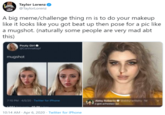 Taylor Lorenz @TaylorLorenz A big meme/challenge thing rn is to do your makeup like it looks like you got beat up then pose for a pic like a mugshot. (naturally some people are very mad abt this) Pouty Girl @CorinnaKopt mugshot 7:10 PM - 4/5/20 - Twitter for iPhone Abby Roberts abbyrartistry 1d got arrested lol 10:14 AM · Apr 6, 2020 · Twitter for iPhone