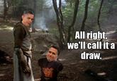 All right, we'll call it a draw.