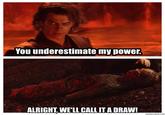 You underestimate my power. ALRIGHT, WE'LL CALL IT A DRAW! memecrunch.com