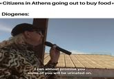 The Featherless Biped King | /r/HistoryMemes *Citizens in Athens going out to buy food* Diogenes: I can almost promise you some of you will be urinated on.