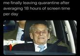 me finally leaving quarantine after averaging 18 hours of screen time per day