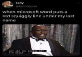 kelly @kelllicopter when microsoft word puts a red squiggly line under my last name WHY ARE YOU BOOING ME? I'M RIGHT.