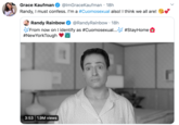 @lmGraceKaufman · 18h Randy, I must confess. I'm a #Cuomosexual also! I think we all are! Grace Kaufman Randy Rainbow J From now on I identify as #Cuomosexual...S #StayHome #NewYorkTough @RandyRainbow · 18h 3:53 1.9M views