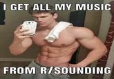 I GET ALL MY MUSIC FROM R/SOUNDING
