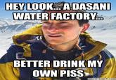 Dasani Water HEY LOOK. A DASANI WATER FACTORY BETTER DRINK MY OWN PISS memecrunch.com