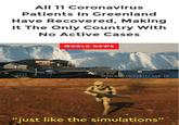 All 11 Coronavirus Patients In Greenland Have Recovered, Making It The Only Country With No Active Cases WORLD NEWS SEAN GALLUP/ GETTY IMAGES "just like the simulations"