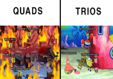 Quads vs Trios QUADS TRIOS What's that sound? Nice weapon bro. Where am 1? OP0 redeploy you. Why am I dead? Thanks for the armor. Who's shooting us?