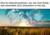 Due to reduced pollution, we can now finally see ascended JoJo characters in the sky.