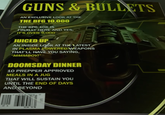 GUNS & BULLETS AN EXCLUSIVE L OOK AT THE THE BFG 10,000 THE BFG 10K IS FINALLY HERE AND YES, IT'S OVER 9,000 JUICED UP AN INSIDE LOOK AT THE LATEST IN PLASMA POWERED WEAPONS THAT'LL HAVE YOU SAYING, "MMMBOY!" DOOMSDAY DINNER 10 PREPPER APPROVED MEALS IN A JUG THAT WILL SUSTAIN YOU UNTIL THE END OF DAYS AND BEYOND