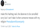 @PHOEVNIX Replying to @nessaabarrett make this hashtag real. she deserves to be cancelled sorry but I can't take it when someone messes with my religion #nessabarrettisoverparty 7:54 AM - Apr 9, 2020 - Twitter for iPhone