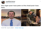 qualified doctor @jacobisanadult the virgin post-loss pete vs the chad post-loss beto 12:57 PM · Apr 9, 2020 · Twitter Web App