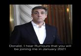 Donald, I hear Rumours that you will be joining me in January 2021