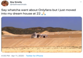 Boy Smelly @realliveanimals Say whatcha want about Onlyfans but I just moved into my dream house at 22 4:05 PM · Apr 11, 2020 · Twitter for iPhone