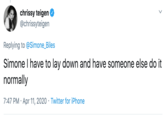 chrissy teigen @chrissyteigen Replying to @Simone_Biles Simone I have to lay down and have someone else do it normally 7:47 PM · Apr 11, 2020 · Twitter for iPhone