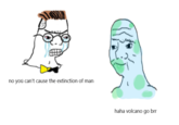 no you can't cause the extinction of man haha volcano go brr