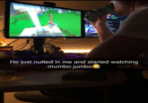 He just nutted in me and started watching mumbo jumbol