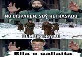 NO DISPAREN, SOY RETRASADO DEMUESTRALO! Ella e callaita