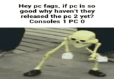 Hey pc f---, if pc is so good why haven't they released the pc 2 yet? Consoles 1 PC 0
