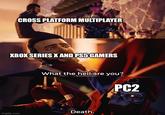 CROSS PLATFORM MULTIPLAYER XBOX SERIES X AND PS5 GAMERS What the hell are you? PC2 Death. imgflip.com