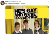 john @Scarlet4UrMa · 21h my friends when I order a dessert HE'S GAY AND WE'RE COOL WITH THAT
