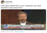Pixie Casey @pixie_casey rand paul's latest look is very "professor you were warned to stay away from" FOX SEN PAUL VOLUNTEERS AT HOSPITAL AFTER RECOVERY NEWS LIVE OUTHEAST WERE FORECAST TO CONTINUE THROUGH EARLY MON MORNING... MEANTIME, HEAVY RAIN, CORONAVIRUS PANDEMIC 4:56 PM · Apr 13, 2020 · Twitter for iPhone