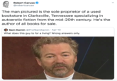 Robert Caruso @robertcaruso The man pictured is the sole proprietor of a used bookstore in Clarksville, Tennessee specializing in autoerotic fiction from the mid-20th century. He's the author of all books for sale. Sam Kamin @ProfSamKamin · Apr 13 What does this guy to for a living? Wrong answers only.