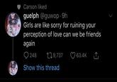 Carson liked guelph @guwop · 9h Girls are like sorry for ruining your perception of love can we be friends again O 248 279,737 63.4K ,↑, Show this thread