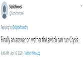 Sonicheroes @Sonicheroes5 Replying to @digitalfoundry Finally an answer on wether the switch can run Crysis. 6:46 AM - Apr 16, 2020 · Twitter Web App