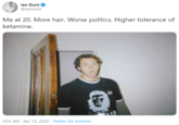lan Dunt @lanDunt Me at 20. More hair. Worse politics. Higher tolerance of ketamine. 10 RS 9:03 AM · Apr 16, 2020 · Twitter for Android