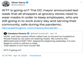Oliver Darcy @oliverdarcy W-- is going on? The DC mayor announced last week that all shoppers at grocery stores need to wear masks in order to keep employees, who are still going in to work every day and serving their community, safe during the pandemic. nbcwashington.com/news/local/dc-.. Candace Owens @RealCandaceO · Apr 14 WOW. Just had a police officer called over to me and my husband at Whole Foods bc we were not wearing masks. We come to this @WholeFoods EVERY DAY. Apparently beginning yesterday, it is now illegal to come in without a mask. Total deaths in D.C from Covid? 69. W-- if going on? 12:15 PM · Apr 14, 2020 · TweetDeck