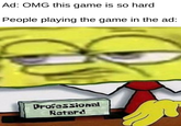 Ad: OMG this game is so hard People playing the game in the ad: Professional Retard