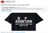 D----------------- Magnum, T.I.(m). @PostinMonkey D----------------- can save a life brandon sheffield @necrosofty · Apr 14 Sorry to get real on here but I want to share this important message from boomer Facebook Show this thread D P ABORTION TWO LETTERS THAT CAN SAVE A LIFE 4:45 PM · Apr 15, 2020 · Twitter for iPhone